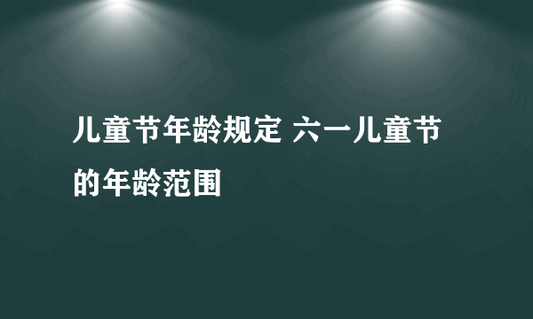 儿童节年龄规定 六一儿童节的年龄范围