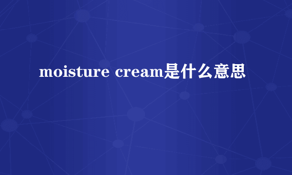 moisture cream是什么意思