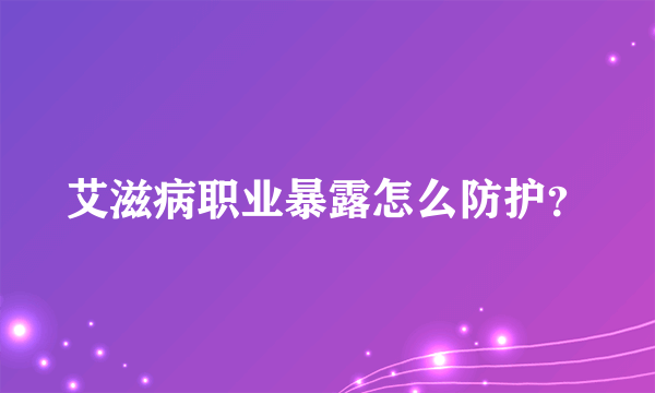 艾滋病职业暴露怎么防护？