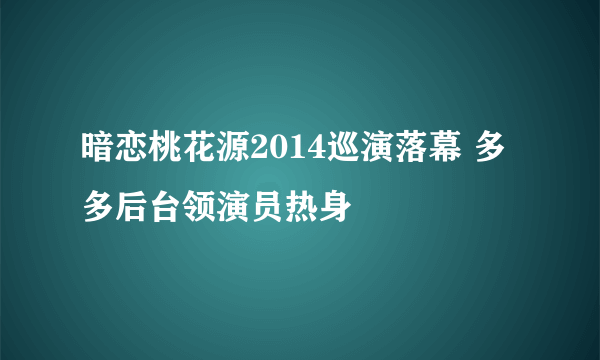 暗恋桃花源2014巡演落幕 多多后台领演员热身