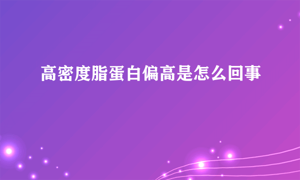 高密度脂蛋白偏高是怎么回事