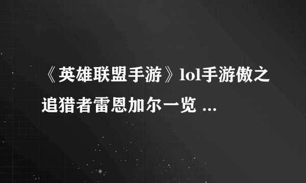 《英雄联盟手游》lol手游傲之追猎者雷恩加尔一览 傲之追猎者雷恩加尔厉害吗