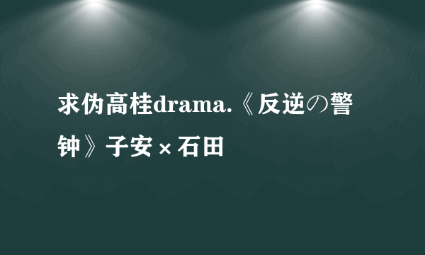 求伪高桂drama.《反逆の警钟》子安×石田