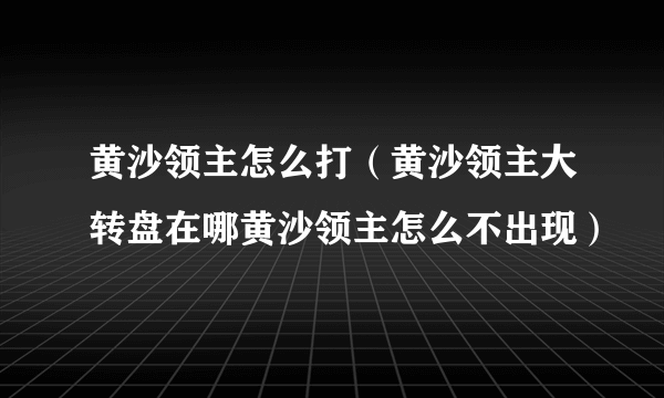 黄沙领主怎么打（黄沙领主大转盘在哪黄沙领主怎么不出现）