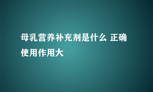 母乳营养补充剂是什么 正确使用作用大