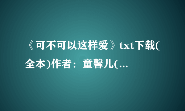 《可不可以这样爱》txt下载(全本)作者：童馨儿(出书版)