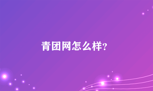 青团网怎么样？