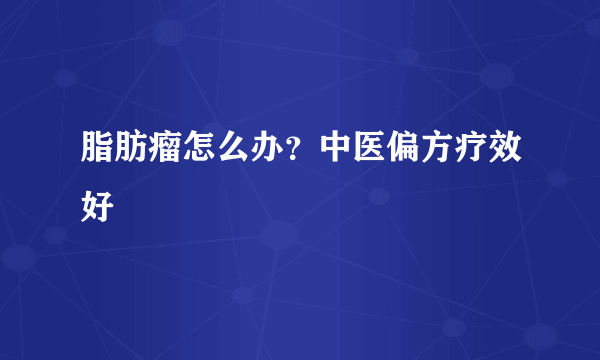 脂肪瘤怎么办？中医偏方疗效好