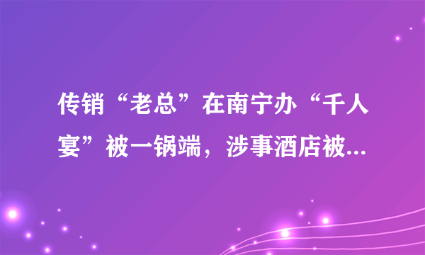 传销“老总”在南宁办“千人宴”被一锅端，涉事酒店被罚6万元, 你怎么看？