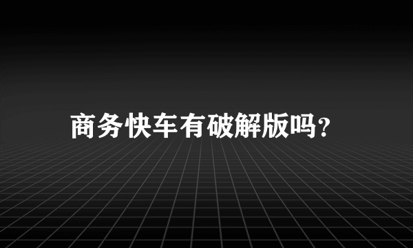 商务快车有破解版吗？