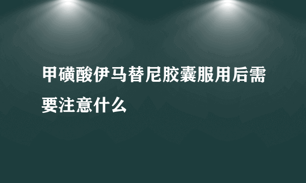 甲磺酸伊马替尼胶囊服用后需要注意什么