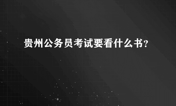 贵州公务员考试要看什么书？