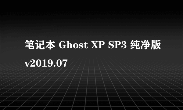 笔记本 Ghost XP SP3 纯净版v2019.07