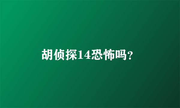 胡侦探14恐怖吗？