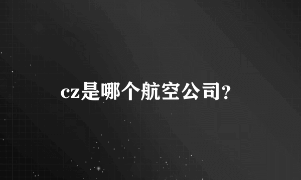 cz是哪个航空公司？