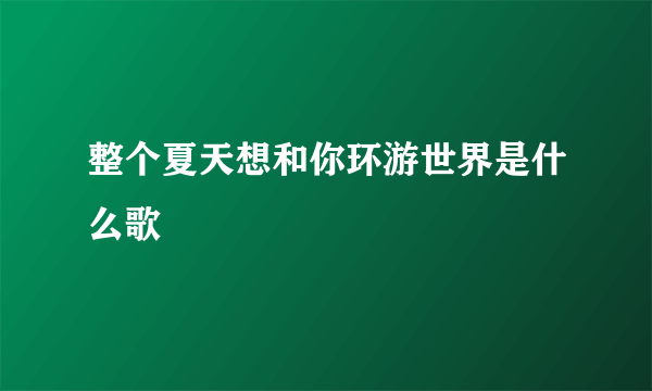 整个夏天想和你环游世界是什么歌