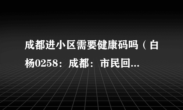 成都进小区需要健康码吗（白杨0258：成都：市民回小区不再查验核酸）