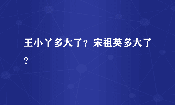 王小丫多大了？宋祖英多大了？