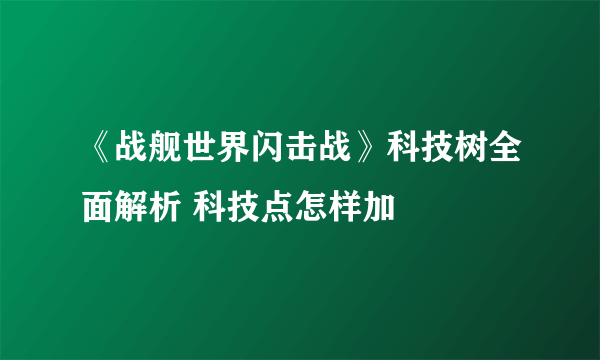 《战舰世界闪击战》科技树全面解析 科技点怎样加