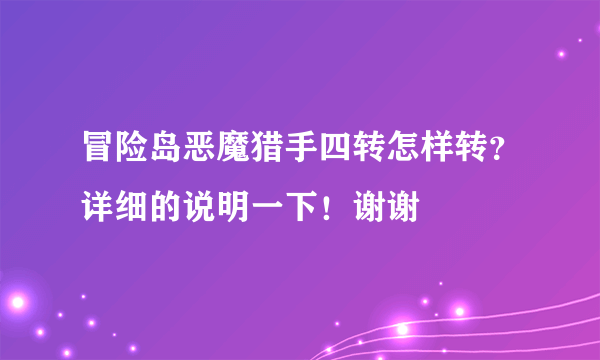 冒险岛恶魔猎手四转怎样转？详细的说明一下！谢谢