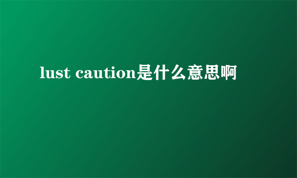 lust caution是什么意思啊