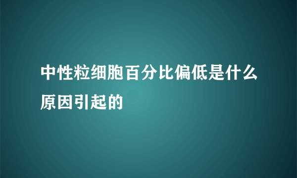 中性粒细胞百分比偏低是什么原因引起的