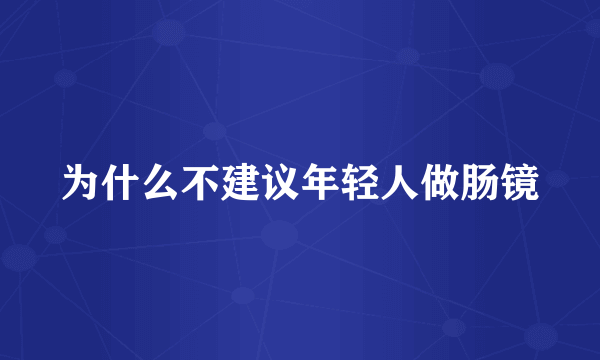 为什么不建议年轻人做肠镜