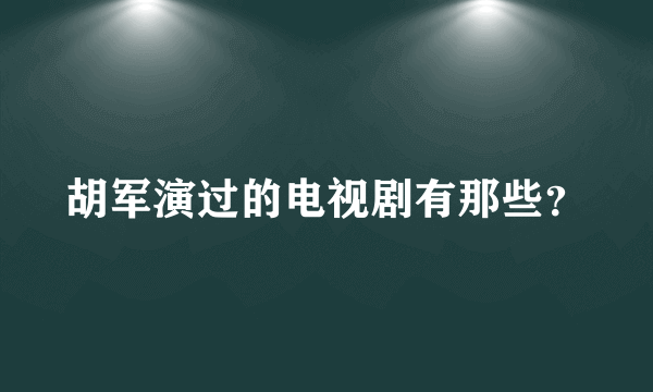 胡军演过的电视剧有那些？