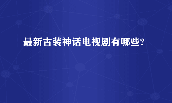 最新古装神话电视剧有哪些?