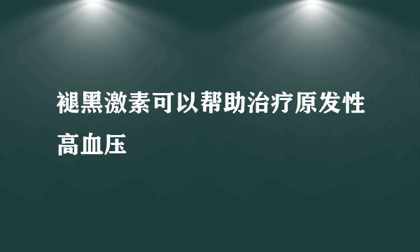 褪黑激素可以帮助治疗原发性高血压