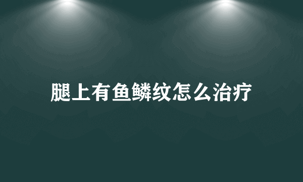 腿上有鱼鳞纹怎么治疗