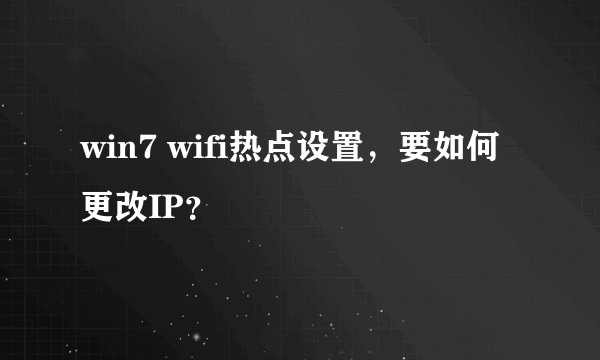 win7 wifi热点设置，要如何更改IP？