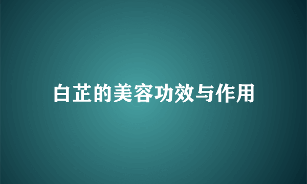 白芷的美容功效与作用