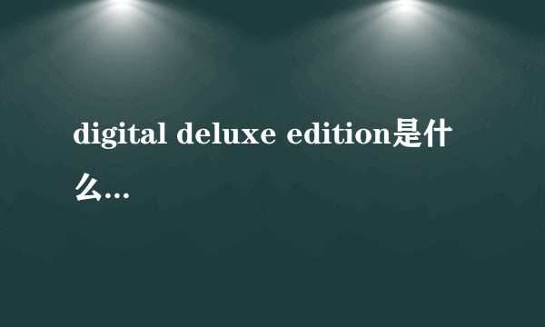 digital deluxe edition是什么意思 模拟人生4买哪个版本