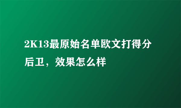 2K13最原始名单欧文打得分后卫，效果怎么样