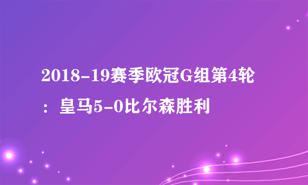 2018-19赛季欧冠G组第4轮：皇马5-0比尔森胜利