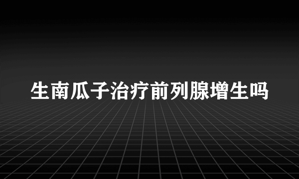 生南瓜子治疗前列腺增生吗