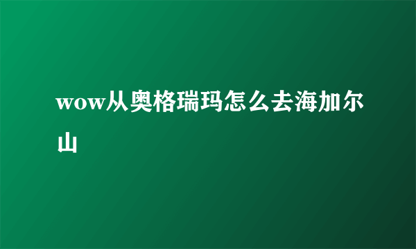 wow从奥格瑞玛怎么去海加尔山