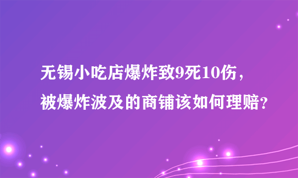 无锡小吃店爆炸致9死10伤，被爆炸波及的商铺该如何理赔？