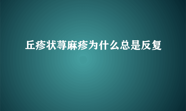 丘疹状荨麻疹为什么总是反复