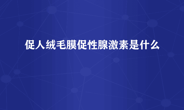 促人绒毛膜促性腺激素是什么