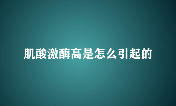 肌酸激酶高是怎么引起的