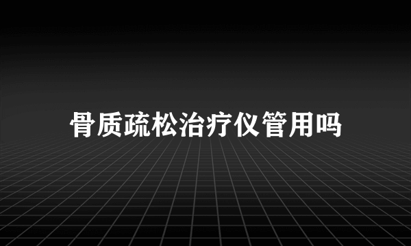 骨质疏松治疗仪管用吗