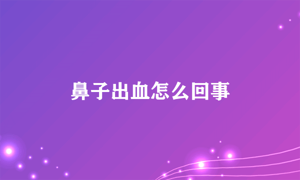 鼻子出血怎么回事