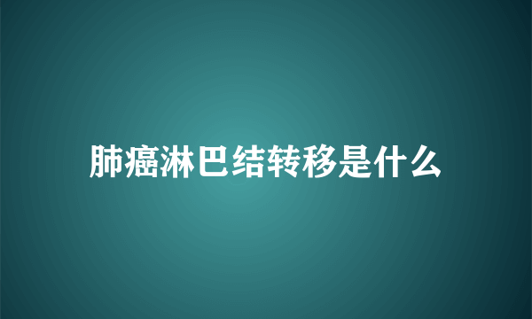 肺癌淋巴结转移是什么