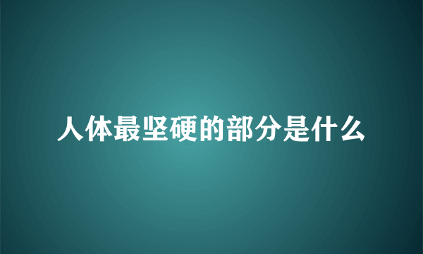 人体最坚硬的部分是什么