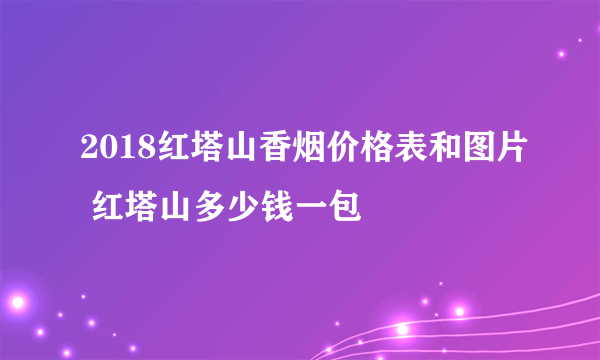 2018红塔山香烟价格表和图片 红塔山多少钱一包