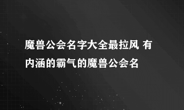 魔兽公会名字大全最拉风 有内涵的霸气的魔兽公会名