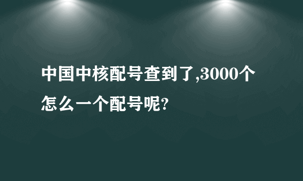 中国中核配号查到了,3000个怎么一个配号呢?