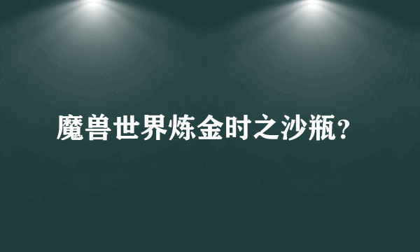 魔兽世界炼金时之沙瓶？